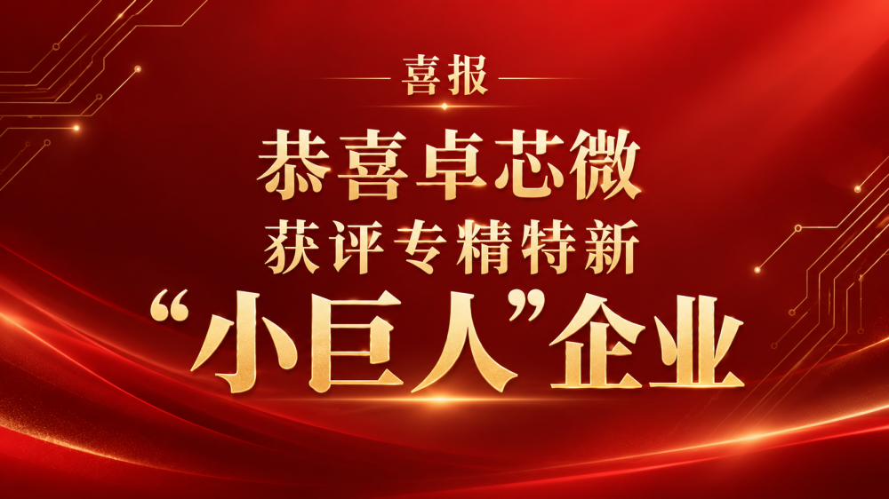 喜报｜卓芯微科技获评国家级专精特新“小巨人”企业